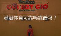 满冠体育可靠吗靠谱吗？真实评测与平台安全、提现口碑全面解析
