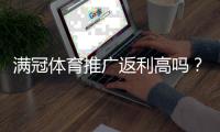 满冠体育推广返利高吗？佣金比例、结算规则与收益优化全解析