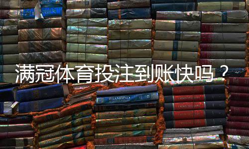 满冠体育投注到账快吗?提现到账时间、手续费与真实用户评测解析