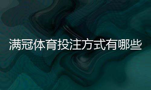 满冠体育投注方式有哪些?新手入门、常见玩法与投注技巧全攻略