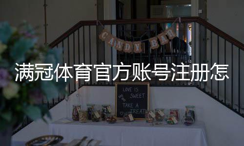 满冠体育官方账号注册怎么操作?新手图文教程与常见问题解答
