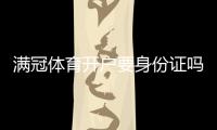满冠体育开户要身份证吗？一分钟看懂开户流程、实名认证与注意事项