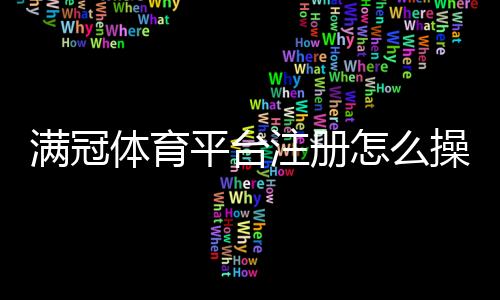 满冠体育平台注册怎么操作?新手开户流程与常见问题详解