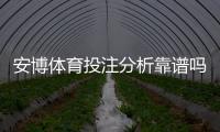 安博体育投注分析靠谱吗？真相揭秘与3招快速辨别法