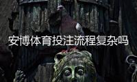 安博体育投注流程复杂吗？新手一步步操作教学与常见问题解析