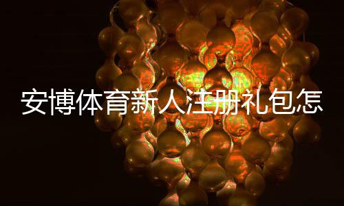 安博体育新人注册礼包怎么领取?最新领取攻略与注意事项
