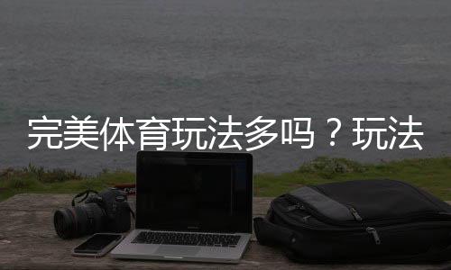 完美体育玩法多吗?玩法大全与新手投注攻略