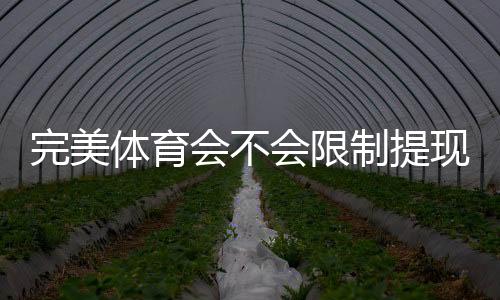 完美体育会不会限制提现?一分钟看懂提现规则与避免被限实用技巧