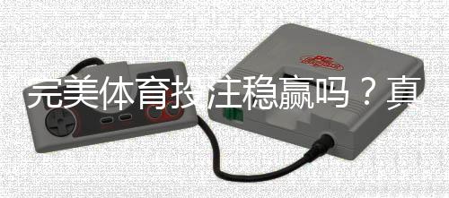 完美体育投注稳赢吗?真相解析、风险评估与新手防坑指南