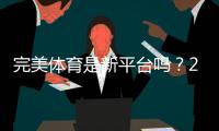 完美体育是新平台吗？2026新手必看平台背景、可靠性与使用指南