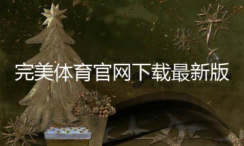 完美体育官网下载最新版:官方app下载与安装教程、常见问题解答