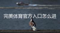 完美体育官方入口怎么进？官方登录地址、验证方法与常见问题解答