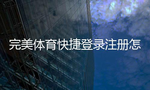 完美体育快捷登录注册怎么操作?详细步骤、常见问题与安全提示