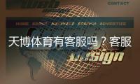 天博体育有客服吗？客服渠道、联系方式与常见问题全解析