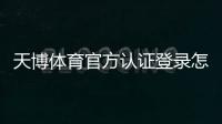 天博体育官方认证登录怎么操作？新手注册认证与安全登录全流程教学