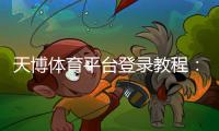 天博体育平台登录教程：注册、快速登录与账号安全全攻略