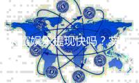 天富娱乐提现快吗？实测到账速度与提现技巧分享