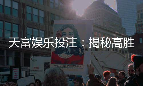 天富娱乐投注：揭秘高胜率玩家的投注技巧与心得