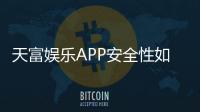 天富娱乐APP安全性如何？深度解析其资金保障与数据防护措施