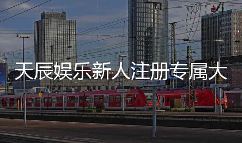 天辰娱乐新人注册专属大礼包:首存即送888元彩金与VIP特权