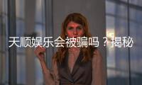 天顺娱乐会被骗吗？揭秘平台安全性及防骗技巧