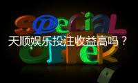 天顺娱乐投注收益高吗？资深玩家揭秘真实盈利情况