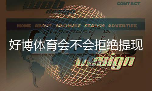 好博体育会不会拒绝提现？官方规则、常见原因与快速申诉攻略