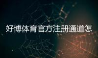 好博体育官方注册通道怎么注册？官方入口、详细流程与安全注意事项
