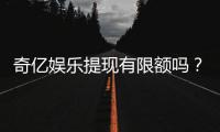 奇亿娱乐提现有限额吗？详细解答提款规则与额度限制