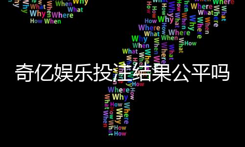 奇亿娱乐投注结果公平吗?深度解析平台公正性与玩家实测反馈