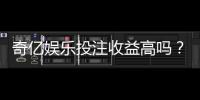 奇亿娱乐投注收益高吗？深度解析平台盈利潜力与实战技巧