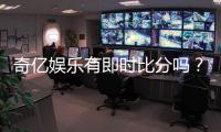 奇亿娱乐有即时比分吗？一文详解比分功能与玩法攻略