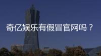 奇亿娱乐有假冒官网吗？揭秘如何辨别正规平台与仿冒网站