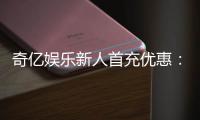 奇亿娱乐新人首充优惠：注册即享高额返利与专属礼包