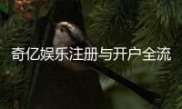 奇亿娱乐注册与开户全流程：新手必看的详细步骤指南