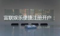 富联娱乐便捷注册开户：三步轻松完成畅享顶级游戏体验