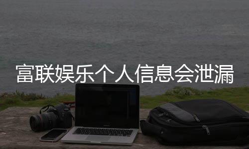 富联娱乐个人信息会泄漏吗?深度解析平台安全性与防护措施