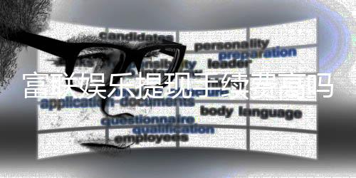 富联娱乐提现手续费高吗?资深玩家解析费用详情与省费技巧