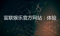 富联娱乐官方网站：体验顶级电子游艺的奢华之旅