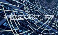 彩宝国际玩法技巧：高手分享心得