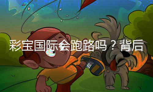 彩宝国际会跑路吗?背后的投注玩家真实经历