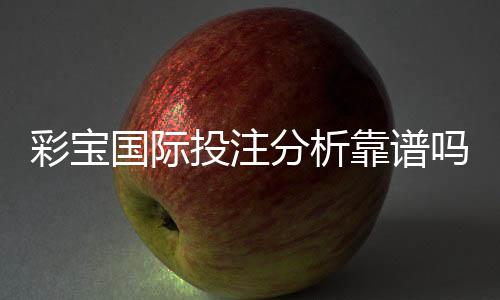 彩宝国际投注分析靠谱吗?了解真相!