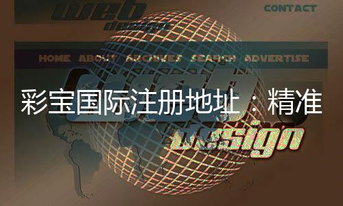 彩宝国际注册地址:精准导航尽享游戏乐趣