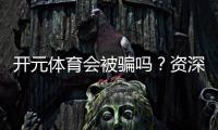 开元体育会被骗吗？资深玩家揭秘防骗技巧与平台选择