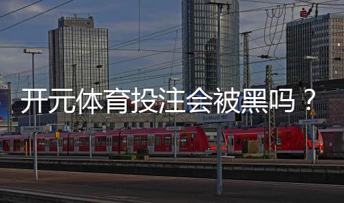 开元体育投注会被黑吗？深度解析平台安全性与防黑技巧
