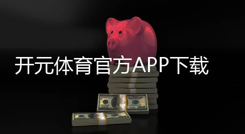 开元体育官方APP下载：畅享棋牌电游的极致体验