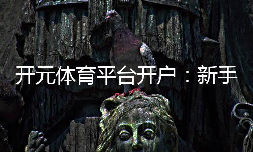 开元体育平台开户:新手快速注册与首存优惠全攻略