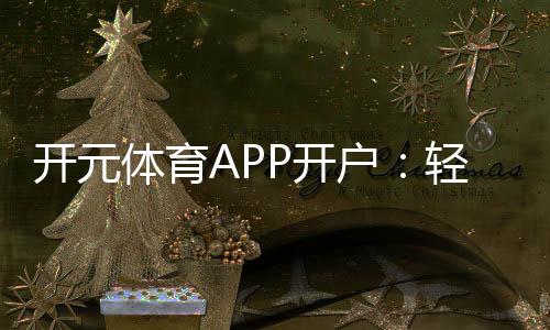 开元体育APP开户:轻松注册享豪华礼遇与极致游戏体验