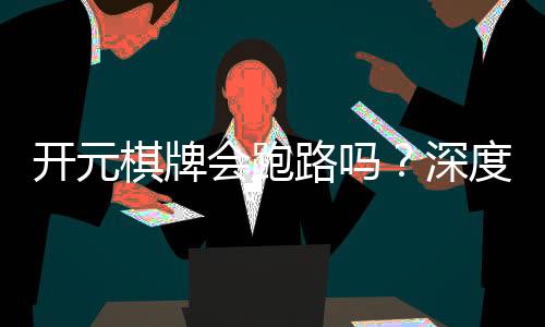 开元棋牌会跑路吗?深度解析平台安全性与玩家保障措施