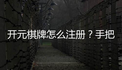 开元棋牌怎么注册?手把手教你快速完成账号开通